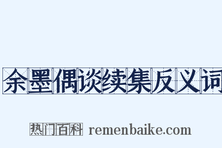 余墨偶谈续集反义词是什么意思的图片